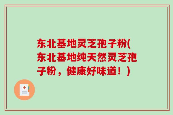 东北基地灵芝孢子粉(东北基地纯天然灵芝孢子粉，健康好味道！)