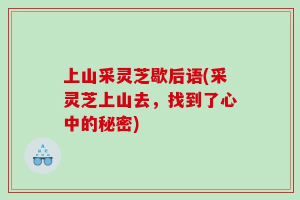 上山采灵芝歇后语(采灵芝上山去，找到了心中的秘密)