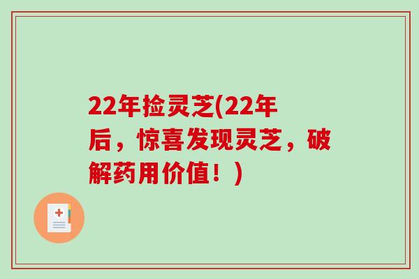 22年捡灵芝(22年后，惊喜发现灵芝，破解药用价值！)