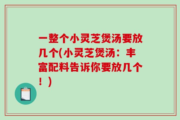 一整个小灵芝煲汤要放几个(小灵芝煲汤：丰富配料告诉你要放几个！)