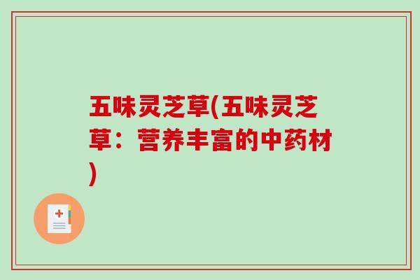 五味灵芝草(五味灵芝草：营养丰富的中药材)