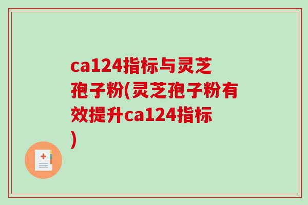 ca124指标与灵芝孢子粉(灵芝孢子粉有效提升ca124指标)