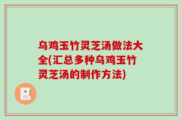 乌鸡玉竹灵芝汤做法大全(汇总多种乌鸡玉竹灵芝汤的制作方法)