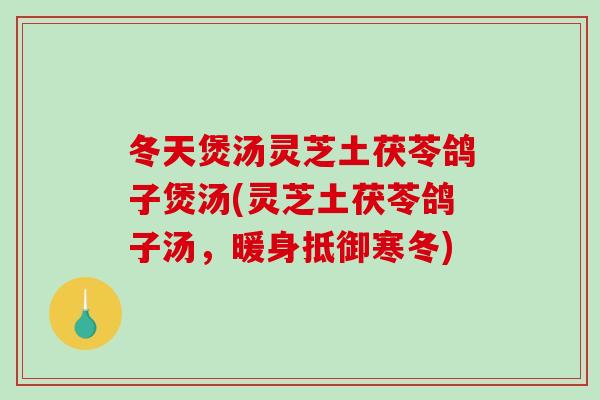 冬天煲汤灵芝土茯苓鸽子煲汤(灵芝土茯苓鸽子汤，暖身抵御寒冬)