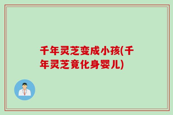 千年灵芝变成小孩(千年灵芝竟化身婴儿)