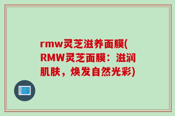 rmw灵芝滋养面膜(RMW灵芝面膜：滋润肌肤，焕发自然光彩)
