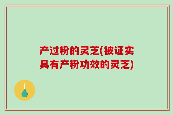 产过粉的灵芝(被证实具有产粉功效的灵芝)