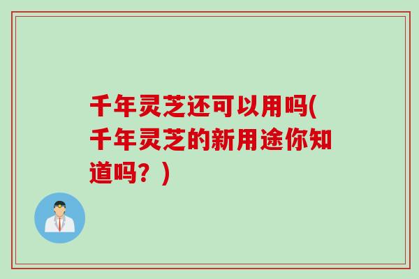 千年灵芝还可以用吗(千年灵芝的新用途你知道吗？)