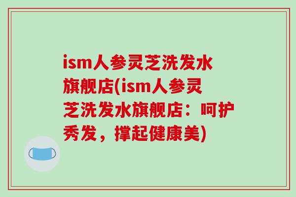 ism人参灵芝洗发水旗舰店(ism人参灵芝洗发水旗舰店：呵护秀发，撑起健康美)