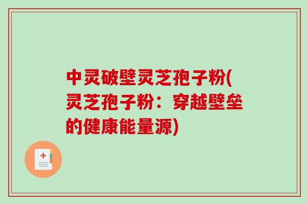 中灵破壁灵芝孢子粉(灵芝孢子粉：穿越壁垒的健康能量源)