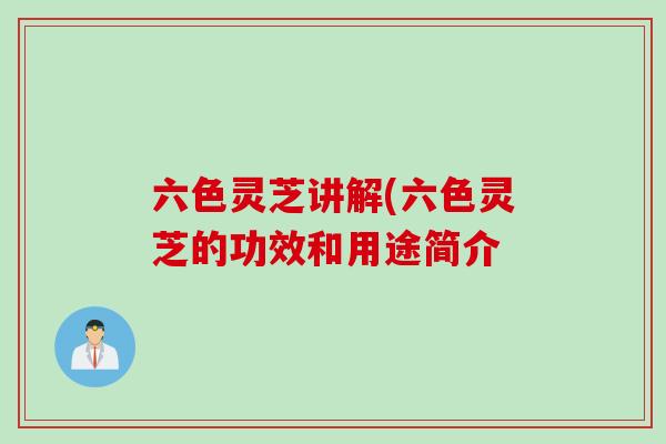 六色灵芝讲解(六色灵芝的功效和用途简介