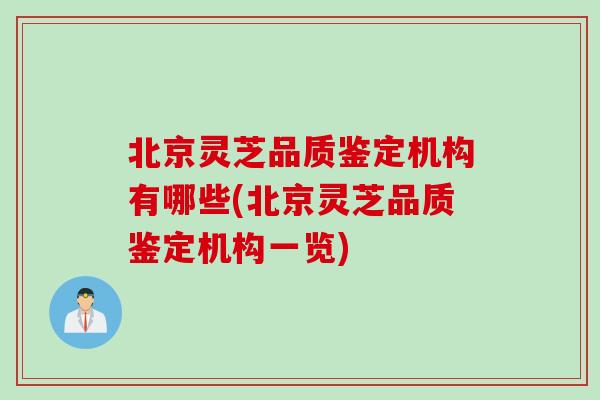 北京灵芝品质鉴定机构有哪些(北京灵芝品质鉴定机构一览)