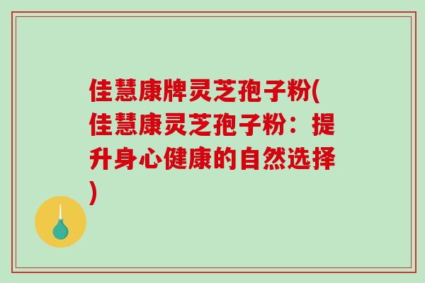 佳慧康牌灵芝孢子粉(佳慧康灵芝孢子粉：提升身心健康的自然选择)