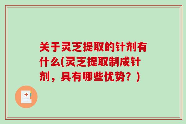 关于灵芝提取的针剂有什么(灵芝提取制成针剂，具有哪些优势？)