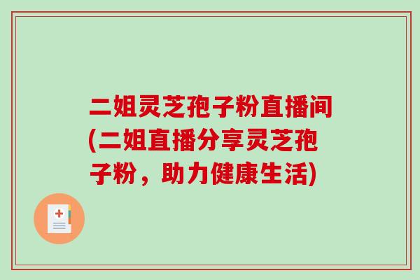 二姐灵芝孢子粉直播间(二姐直播分享灵芝孢子粉，助力健康生活)