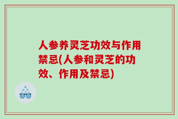 人参养灵芝功效与作用禁忌(人参和灵芝的功效、作用及禁忌)