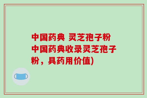 中国药典 灵芝孢子粉中国药典收录灵芝孢子粉，具药用价值)