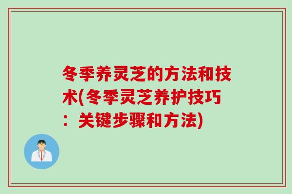 冬季养灵芝的方法和技术(冬季灵芝养护技巧：关键步骤和方法)