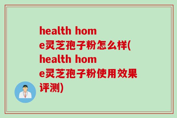 health home灵芝孢子粉怎么样(health home灵芝孢子粉使用效果评测)