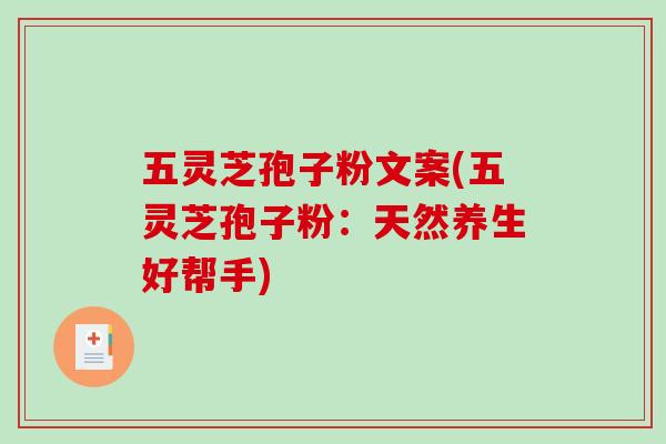 五灵芝孢子粉文案(五灵芝孢子粉：天然养生好帮手)