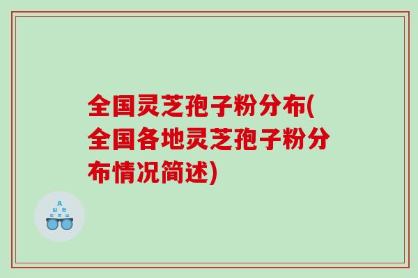 全国灵芝孢子粉分布(全国各地灵芝孢子粉分布情况简述)