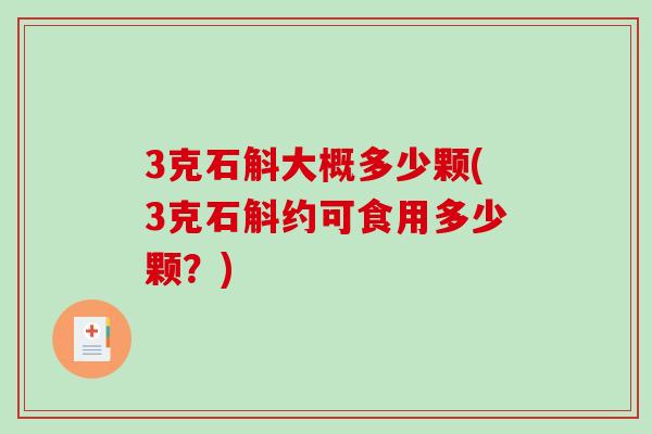 3克石斛大概多少颗(3克石斛约可食用多少颗？)