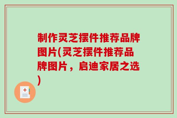 制作灵芝摆件推荐品牌图片(灵芝摆件推荐品牌图片，启迪家居之选)