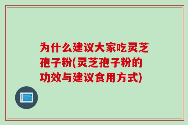 为什么建议大家吃灵芝孢子粉(灵芝孢子粉的功效与建议食用方式)