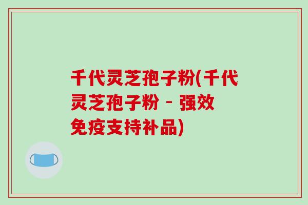 千代灵芝孢子粉(千代灵芝孢子粉 - 强效免疫支持补品)