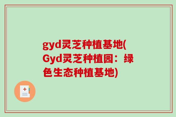 gyd灵芝种植基地(Gyd灵芝种植园：绿色生态种植基地)