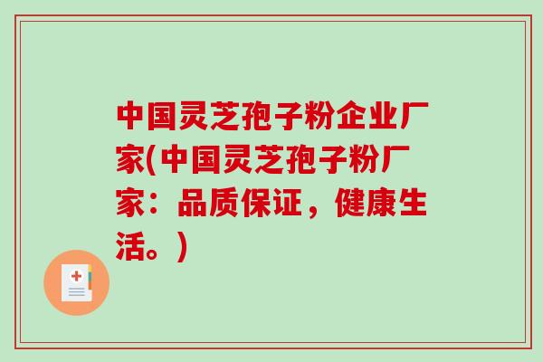 中国灵芝孢子粉企业厂家(中国灵芝孢子粉厂家：品质保证，健康生活。)