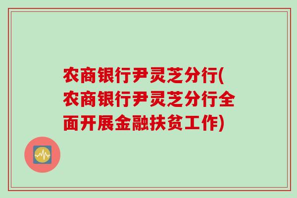 农商银行尹灵芝分行(农商银行尹灵芝分行全面开展金融扶贫工作) 农商银行尹灵芝分行(农商银行尹灵芝分行全面开展金融扶贫工作)