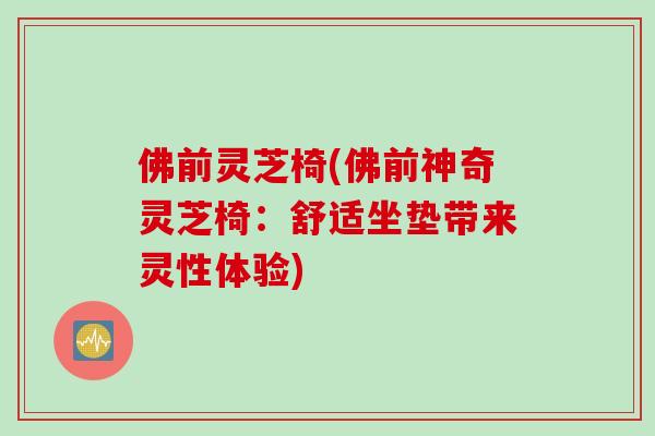 佛前灵芝椅(佛前神奇灵芝椅：舒适坐垫带来灵性体验)