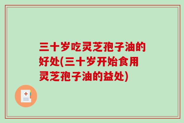 三十岁吃灵芝孢子油的好处(三十岁开始食用灵芝孢子油的益处) 三十岁吃灵芝孢子油的好处(三十岁开始食用灵芝孢子油的益处)