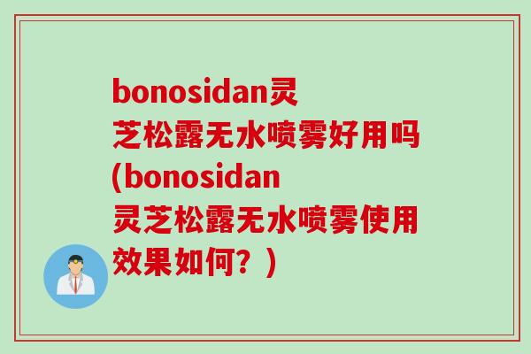 bonosidan灵芝松露无水喷雾好用吗(bonosidan灵芝松露无水喷雾使用效果如何？)