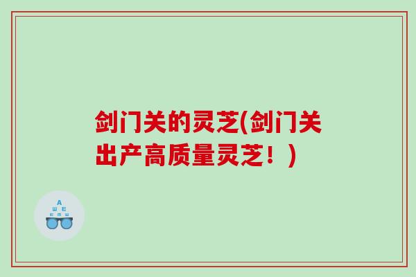 剑门关的灵芝(剑门关出产高质量灵芝！)