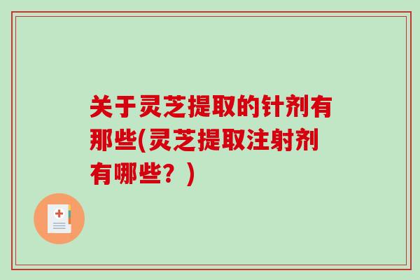 关于灵芝提取的针剂有那些(灵芝提取注射剂有哪些？)