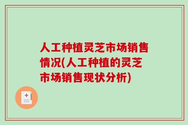 人工种植灵芝市场销售情况(人工种植的灵芝市场销售现状分析)