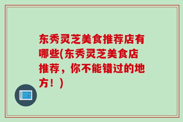 东秀灵芝美食推荐店有哪些(东秀灵芝美食店推荐，你不能错过的地方！)