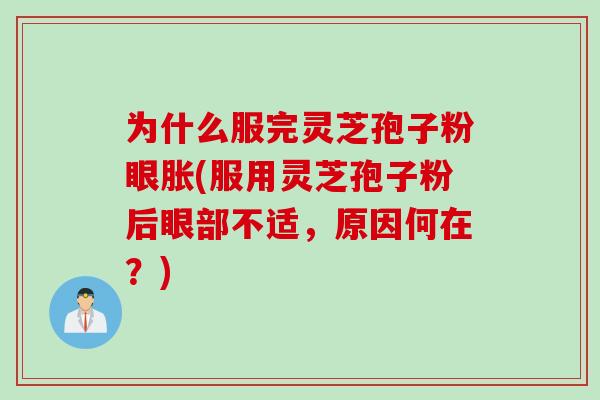 为什么服完灵芝孢子粉眼胀(服用灵芝孢子粉后眼部不适，原因何在？)