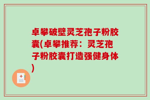 卓攀破壁灵芝孢子粉胶囊(卓攀推荐：灵芝孢子粉胶囊打造强健身体)