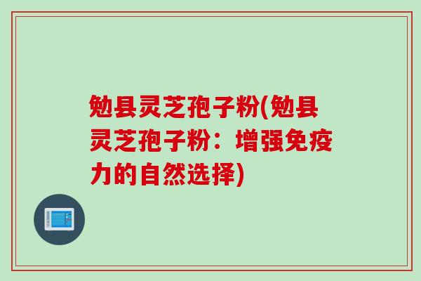 勉县灵芝孢子粉(勉县灵芝孢子粉：增强免疫力的自然选择)
