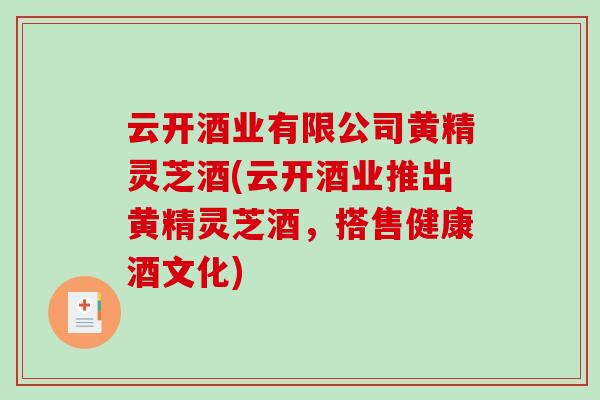 云开酒业有限公司黄精灵芝酒(云开酒业推出黄精灵芝酒，搭售健康酒文化)