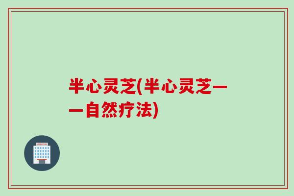 半心灵芝(半心灵芝——自然疗法)