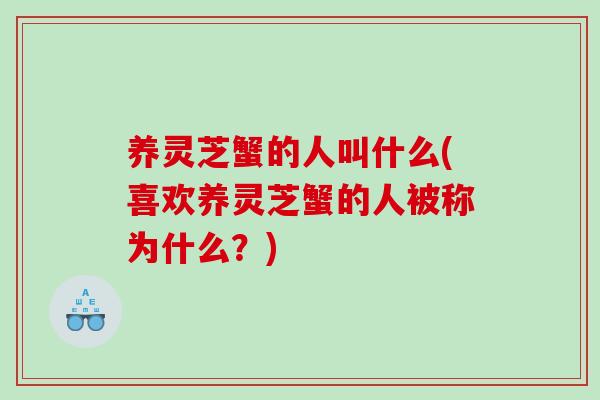 养灵芝蟹的人叫什么(喜欢养灵芝蟹的人被称为什么？)