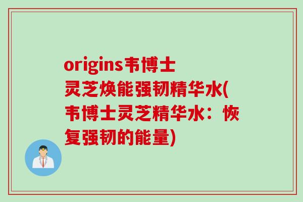 origins韦博士灵芝焕能强韧精华水(韦博士灵芝精华水：恢复强韧的能量)