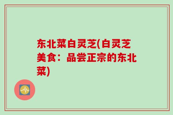 东北菜白灵芝(白灵芝美食：品尝正宗的东北菜)