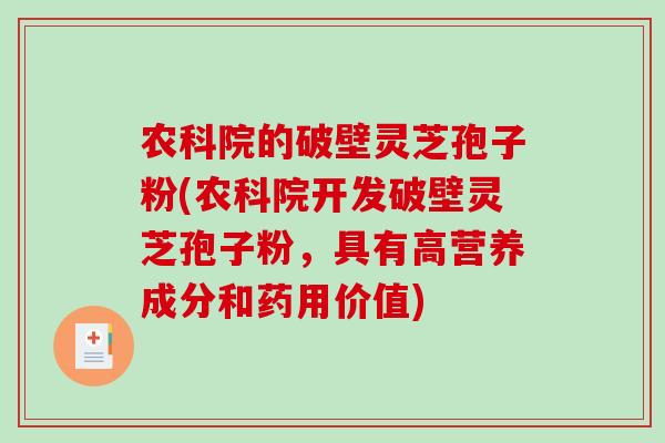 农科院的破壁灵芝孢子粉(农科院开发破壁灵芝孢子粉，具有高营养成分和药用价值)
