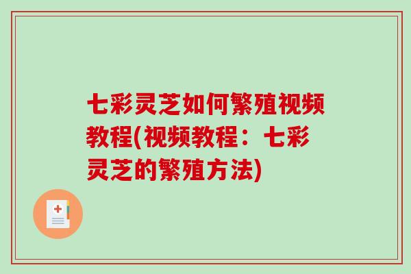 七彩灵芝如何繁殖视频教程(视频教程：七彩灵芝的繁殖方法)