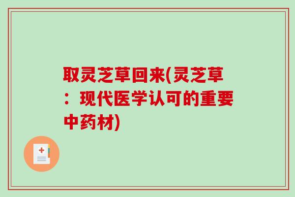 取灵芝草回来(灵芝草：现代医学认可的重要中药材)